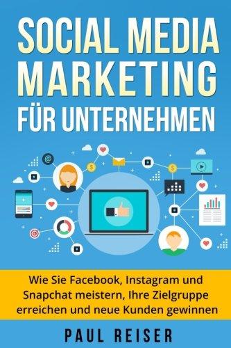 Social Media Marketing für Unternehmen: Wie Sie Facebook, Instagram und Snapchat meistern, Ihre Zielgruppe erreichen und neue Kunden gewinnen.