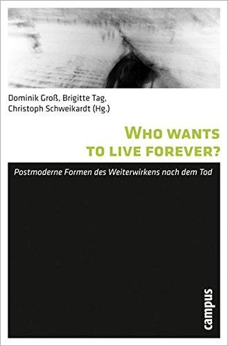 Who wants to live forever?: Postmoderne Formen des Weiterwirkens nach dem Tod (Todesbilder. Studien zum gesellschaftlichen Umgang mit dem Tod)