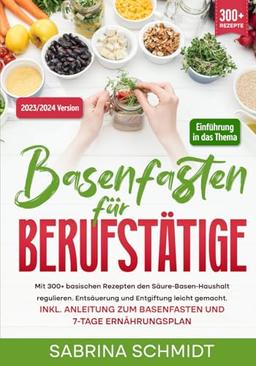 Basenfasten für Berufstätige: Mit 300+ basischen Rezepten den Säure-Basen-Haushalt regulieren. Entsäuerung und Entgiftung leicht gemacht. Inkl. Anleitung zum Basenfasten und 7-Tage Ernährungsplan