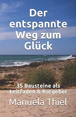 Der entspannte Weg zum Glück: 35 Bausteine als Leitfaden & Ratgeber (Glücks-Edition, Band 1)