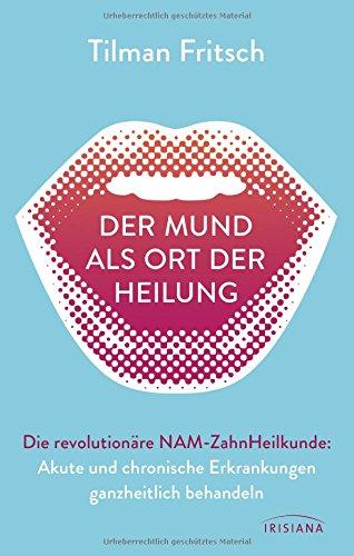 Der Mund als Ort der Heilung: Akute und chronische Erkrankungen ganzheitlich behandeln. Die revolutionäre NAM-Zahnheilkunde