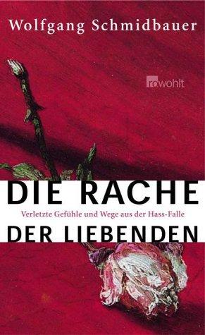 Die Rache der Liebenden: Verletzte Gefühle und Wege aus der Hass-Falle