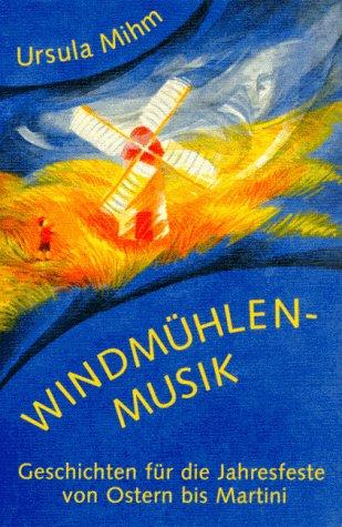 Windmühlenmusik. Geschichten für die Jahresfeste von Ostern bis Martini