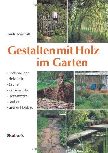 Gestalten mit Holz im Garten: Bodenbeläge, Holzdecks, Zäune, Rankgerüste, Flechtwerke, Lauben Grüner Holzbau