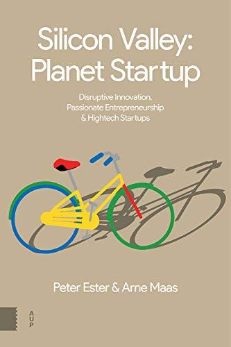 Silicon Valley: Planet Startup: Disruptive Innovation, Passionate Entrepreneurship & High-tech Startups