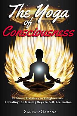 The Yoga of Consciousness: 25 Direct Practices to Enlightenment. Revealing the Missing Keys to Self-Realization (Real Yoga, Band 4)