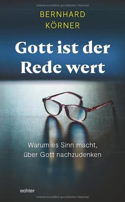 Gott ist der Rede wert: Warum es Sinn macht, über Gott nachzudenken