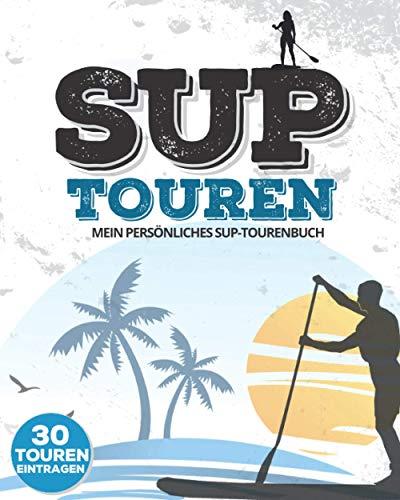 SUP-TOUREN | Mein persönliches SUP-Tourenbuch | 30 Touren eintragen: Logbuch & Tourenbuch für das Stand Up Paddling | Zum Ausfüllen | ca. 146 Seiten