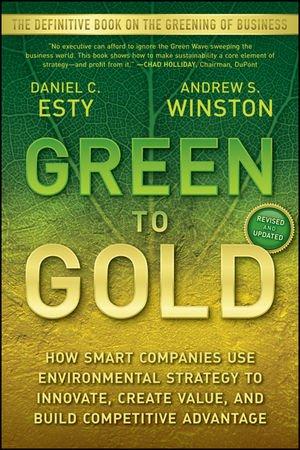 Green to Gold: How Smart Companies Use Environmental Strategy to Innovate, Create Value, and Build Competitive Advantage