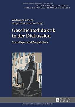 Geschichtsdidaktik in der Diskussion: Grundlagen und Perspektiven (Geschichtsdidaktik diskursiv - Public History und Historisches Denken)