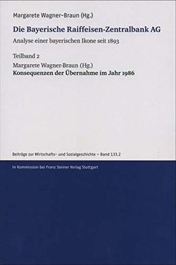 Die Bayerische Raiffeisen-Zentralbank AG. Analyse einer bayerischen Ikone seit 1893. Teilband 2: Konsequenzen der Übernahme im Jahr 1986 (Beiträge zur Wirtschafts- und Sozialgeschichte)