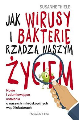 Jak wirusy i bakterie rzadza naszym zyciem.: Nowe i zdumiewajace ustalenia o naszych mikroskopijnych