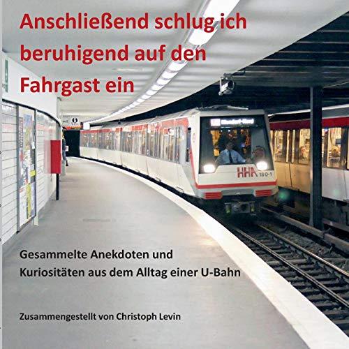 Anschließend schlug ich beruhigend auf den Fahrgast ein: Gesammelte Anekdoten und Kuriositäten aus dem Alltag einer U-Bahn