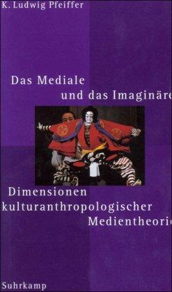 Das Mediale und das Imaginäre: Dimensionen kulturanthropologischer Medientheorie