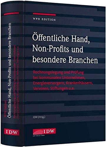 WPH Ed.: Öffentliche Hand, bes. Branchen u. Non-Profits: Rechnungslegung und Prüfung bei kommunalen Unternehmen, Energieversorgern, Krankenhäusern, Vereinen, Stiftungen u.a.