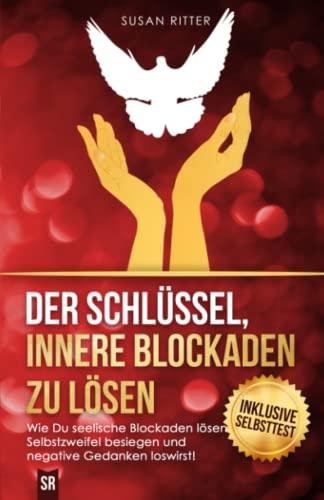 Der Schlüssel, innere Blockaden zu lösen: Wie Du seelische Blockaden lösen, Selbstzweifel besiegen und negative Gedanken loswirst! (Stress bewältigen, Band 5)