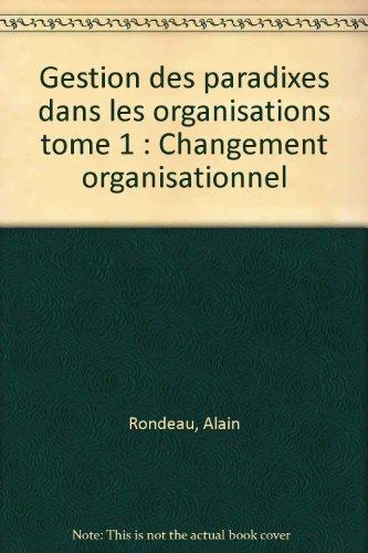 Gestion des paradixes dans les organisations tome 1 : Changement organisationnel