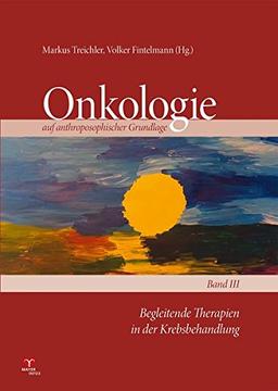 Onkologie auf anthroposophischer Grundlage / Begleitende Therapien in der Krebsbehandlung: Onkologie auf anthroposophischer Grundlage Band 3