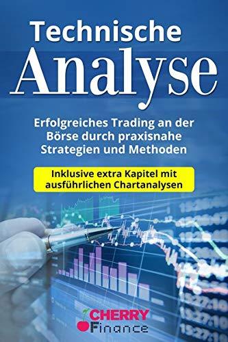 Technische Analyse: Erfolgreiches Trading an der Börse durch praxisnahe Strategien und Methoden - Inklusive extra Kapitel mit ausführlichen ... (Trading, Börse und Finanzen für Einsteiger)