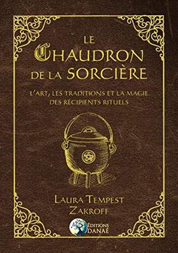 Le chaudron de la sorcière : l'art, les traditions et la magie des récipients rituels