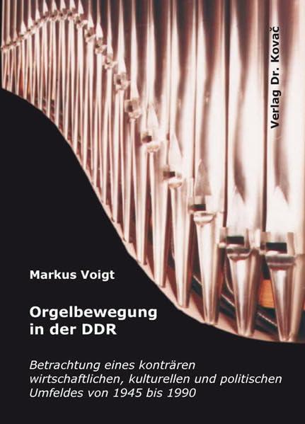 Orgelbewegung in der DDR: Betrachtung eines konträren wirtschaftlichen, kulturellen und politischen Umfeldes von 1945 bis 1990 (Studien zur Musikwissenschaft)