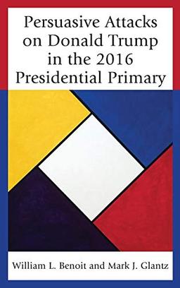 Persuasive Attacks on Donald Trump in the 2016 Presidential Primary (Lexington Studies in Political Communication)