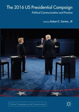 The 2016 US Presidential Campaign: Political Communication and Practice (Political Campaigning and Communication)