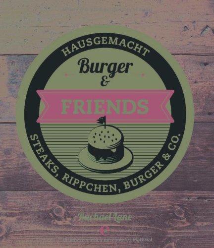 Burger & Friends: Hausgemacht - Steaks, Rippchen, Burger & Co.