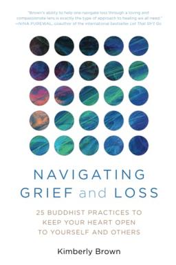 Navigating Grief and Loss: 25 Buddhist Practices to Keep Your Heart Open to Yourself and Others