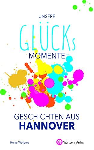 Unsere Glücksmomente - Geschichten aus Hannover (Glücksgeschichten)