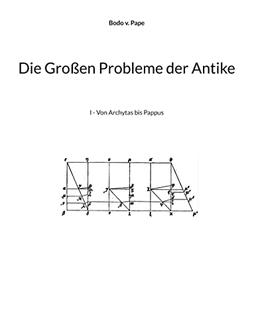 Die Großen Probleme der Antike: I - Von Archytas bis Pappus