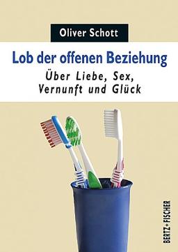 Lob der offenen Beziehung: Über Liebe, Sex, Vernunft und Glück