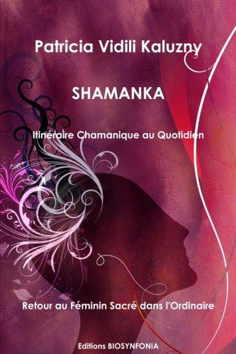 Shamanka: Itineraire chamanique au quotidien  Retour au Féminin sacré dans l'ordinaire (Cheminement Intérieur)