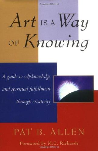 Art Is a Way of Knowing: A Guide to Self-Knowledge and Spiritual Fulfillment Through Creativity