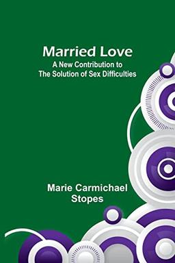 Married Love: A New Contribution to the Solution of Sex Difficulties