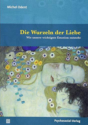 Die Wurzeln der Liebe: Wie unsere wichtigste Emotion entsteht (Neue Wege für Eltern und Kind)