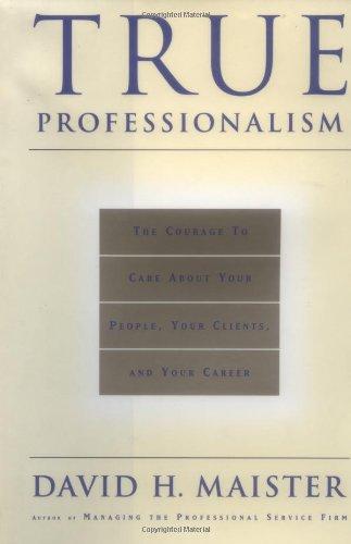 True Professionalism: The Courage to Care About Your People, Your Clients, and Your Career