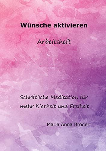 Wünsche aktivieren: Schriftliche Meditationen für mehr Klarheit und Freiheit