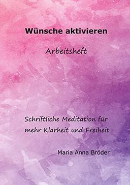 Wünsche aktivieren: Schriftliche Meditationen für mehr Klarheit und Freiheit