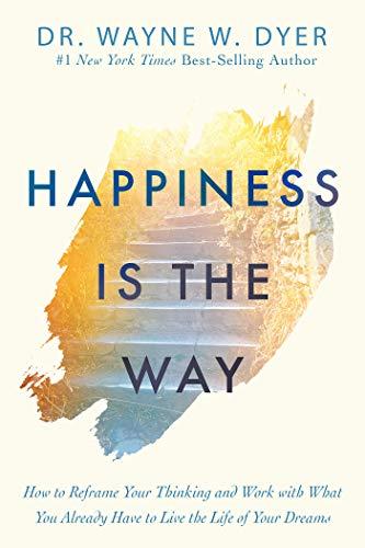 Happiness Is the Way: How to Reframe Your Thinking and Work with What You Already Have to Live the Life of Your Dreams