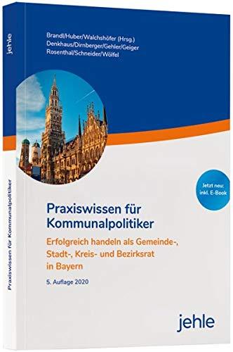 Praxiswissen für Kommunalpolitiker: Erfolgreich handeln als Gemeinde-, Stadt-, Kreis- und Bezirksrat in Bayern