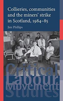 Collieries, communities and the miners' strike in Scotland, 1984-85 (Critical Labour Movement Studies)