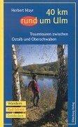 40 km rund um Ulm: Traumtouren zwischen Ostalb und Oberschwaben. Wandern, Rad fahren, Entdecken