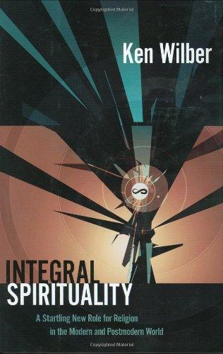 Integral Spirituality: A Startling New Role for Religion in the Modern and Postmodern World