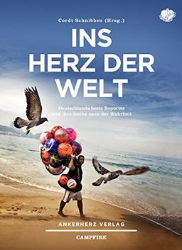 Ins Herz der Welt: Deutschlands beste Reporter und ihre Suche nach der Wahrheit (Campfire)