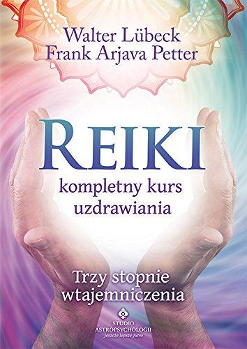 Reiki kompletny kurs uzdrawiania: Trzy stopnie wtajemniczenia