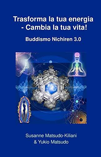 Trasforma la tua energia - Cambia la tua vita!: Buddismo Nichiren 3.0