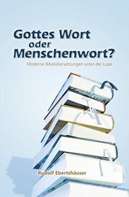 Gottes Wort oder Menschenwort?: Moderne Bibelübersetzungen unter der Lupe