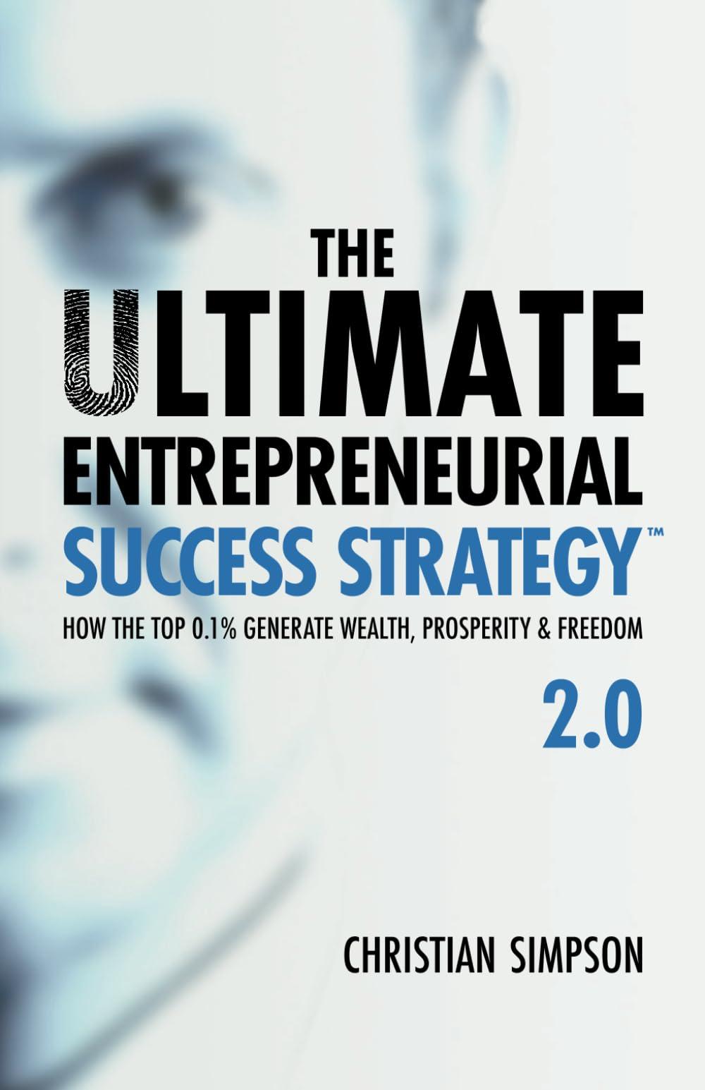 The Ultimate Entrepreneurial Success Strategy™ 2.0: How the Top 0.1% Generate Wealth, Prosperity & Freedom