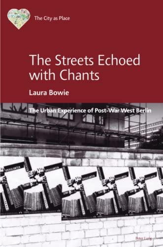 The Streets Echoed with Chants: The Urban Experience of Post-War West Berlin (The City as Place: Emotions, Experiences, and Meanings, Band 1)